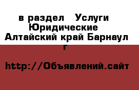  в раздел : Услуги » Юридические . Алтайский край,Барнаул г.